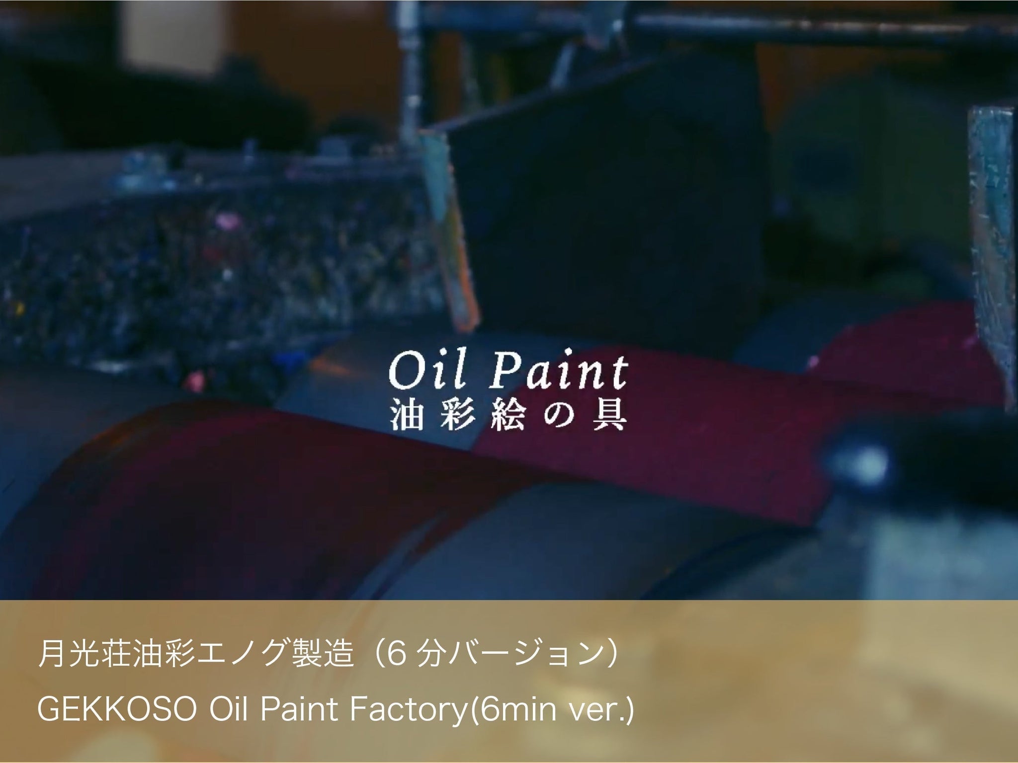 月光荘 油彩エノグ製造（6分バージョン）| GEKKOSO Oil Paint Factory (6min ver.)